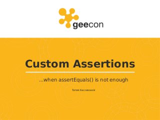 Custom Assertions
...when assertEquals() is not enough
Tomek Kaczanowski
 