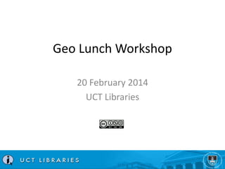 Geo Lunch Workshop
20 February 2014
UCT Libraries

 