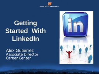 1© 2012 Boise State University 1
Getting
Started With
LinkedIn
Alex Gutierrez
Associate Director
Career Center
 