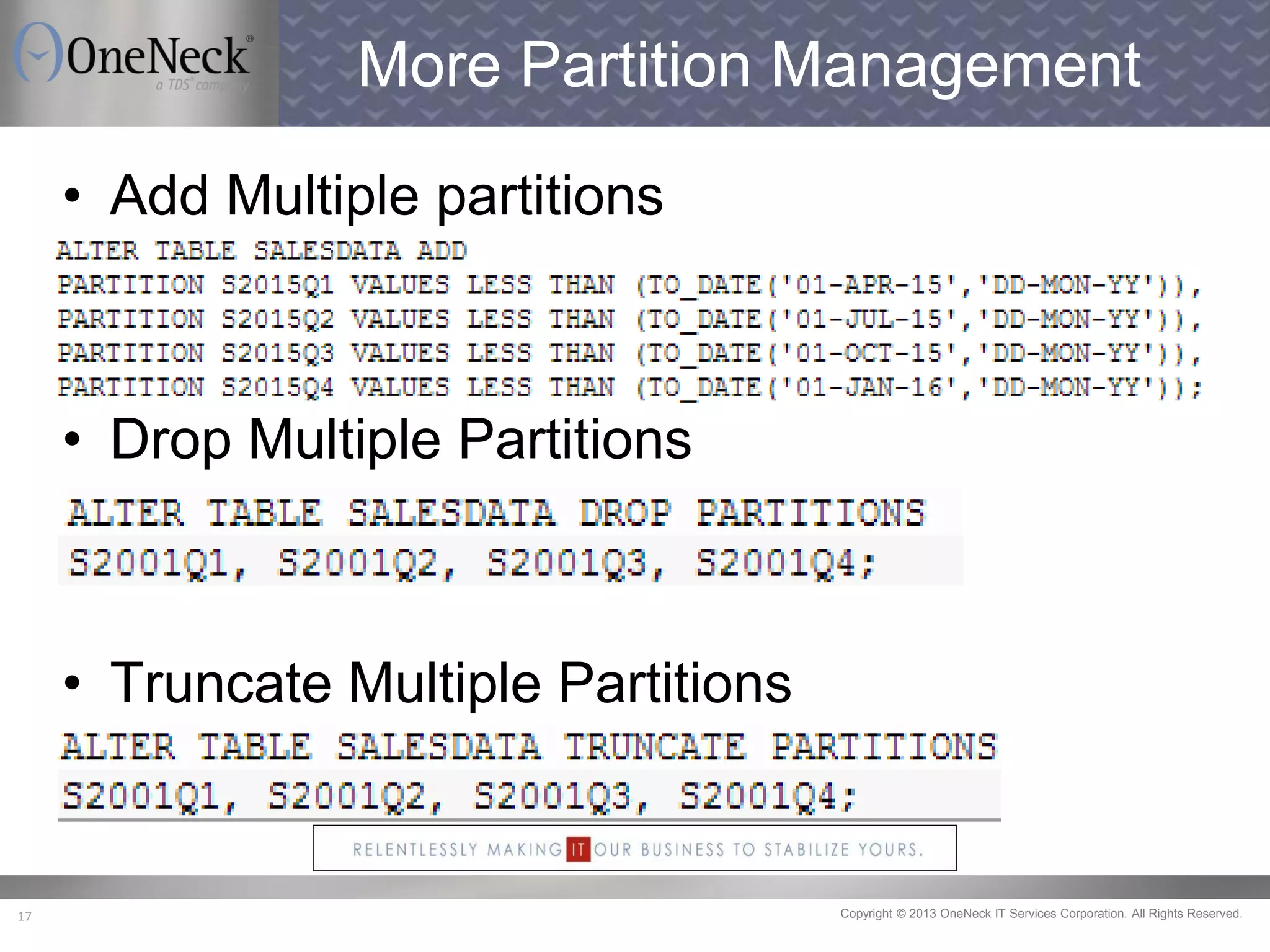 Copyright © 2013 OneNeck IT Services Corporation. All Rights Reserved.17
More Partition Management
• Add Multiple partitions
• Drop Multiple Partitions
• Truncate Multiple Partitions
 