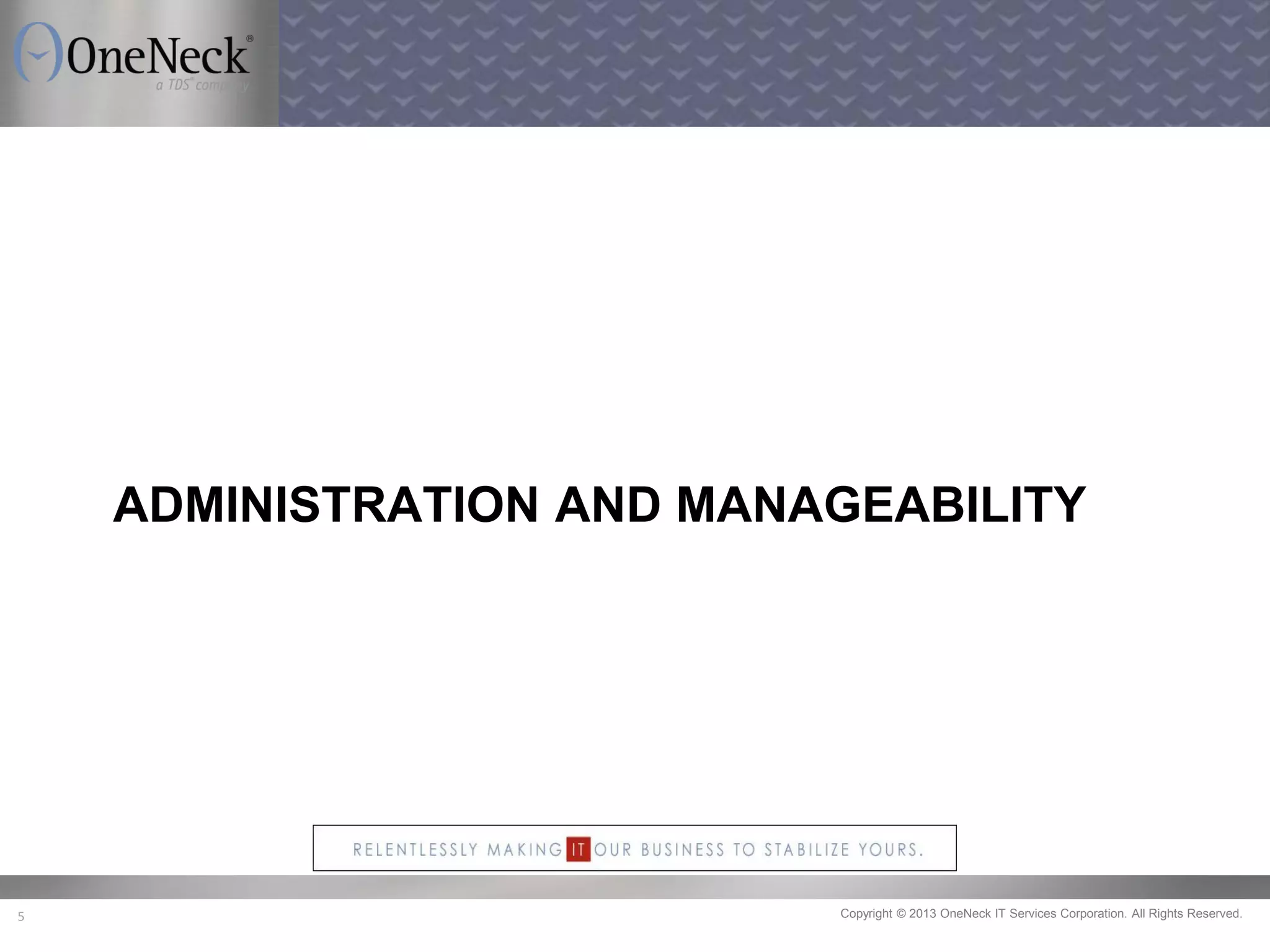 Copyright © 2013 OneNeck IT Services Corporation. All Rights Reserved.5
ADMINISTRATION AND MANAGEABILITY
 