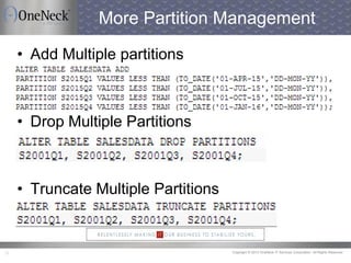 Copyright © 2013 OneNeck IT Services Corporation. All Rights Reserved.17
More Partition Management
• Add Multiple partitions
• Drop Multiple Partitions
• Truncate Multiple Partitions
 