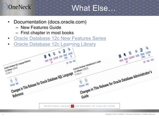 Copyright © 2013 OneNeck IT Services Corporation. All Rights Reserved.34
What Else…
• Documentation (docs.oracle.com)
– New Features Guide
– First chapter in most books
• Oracle Database 12c New Features Series
• Oracle Database 12c Learning Library
 