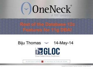 Copyright © 2013 OneNeck IT Services Corporation. All Rights Reserved.1
Rest of the Database 12c
Features for 11g DBA!
Biju Thomas 14-May-14
 