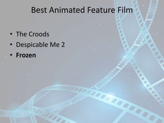 Best Animated Feature Film
• The Croods
• Despicable Me 2
• Frozen

 