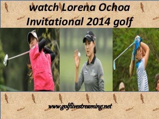 watch Lorena Ochoa 
Invitational 2014 golf 
www.golflivestreaming.net 
