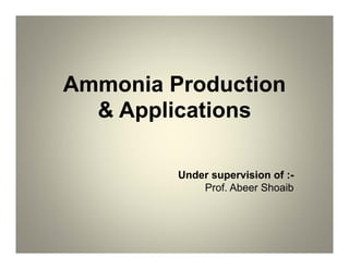 Ammonia Production
& Applications
Under supervision of :-
Prof. Abeer Shoaib
 