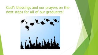 God’s blessings and our prayers on the
next steps for all of our graduates!
 