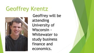 Geoffrey Krentz
Geoffrey will be
attending
University of
Wisconsin -
Whitewater to
study business
finance and
economics.
 