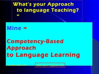 What’s your Approach
to language Teaching?
=
Mine =
Competency-Based
Approach
to Language Learning
R. Chaviano August 7, 2014 rchaviano11@gmail.com
 
