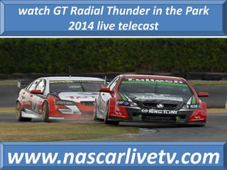 watch GT Radial Thunder in the Park 
2014 live telecast 
www.nascarlivetv.com 
