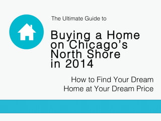 The Ultimate Guide to

Buying a Home
on Chicago’s
North Shore
in 2014
How to Find Your Dream
Home at Your Dream Price

 