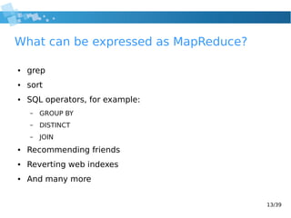 13/39
What can be expressed as MapReduce?
● grep
● sort
● SQL operators, for example:
– GROUP BY
– DISTINCT
– JOIN
● Recom...