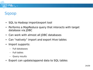 24/39
Sqoop
● SQL to Hadoop import/export tool
● Performs a MapReduce query that interacts with target
database via JDBC
●...