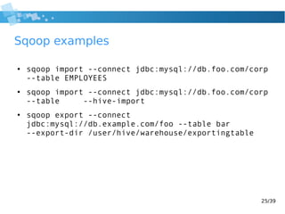 25/39
Sqoop examples
● sqoop import --connect jdbc:mysql://db.foo.com/corp
--table EMPLOYEES
● sqoop import --connect jdbc...