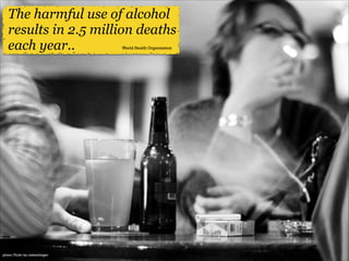 The harmful use of alcohol
results in 2.5 million deaths
each year..
World Health Organization

photo: Flickr by riebschlager

 