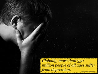 Globally, more than 350
million people of all ages suffer
from depression.

World Health Organization

 