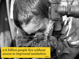 Photo: http://unearthnews.org/2013/03/19/from-risks-to-opportunitiesunesco-launches-international-year-on-water-cooperation/

2.6 billion people live without
access to improved sanitation.
UNESCO

 