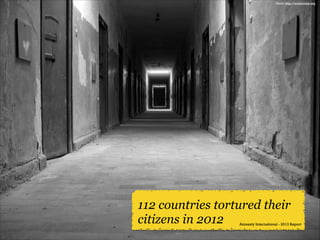 Photo: http://antitorture.org

112 countries tortured their
citizens in 2012

Amnesty International - 2013 Report

 