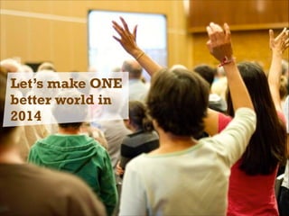 Let’s make ONE
better world in
2014

 