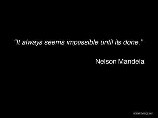 “It always seems impossible until its done.”!
!

Nelson Mandela

www.bouty.net

 
