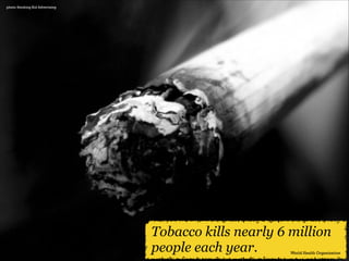 photo: Smoking Kid Advertising

Tobacco kills nearly 6 million
people each year.

World Health Organization

 