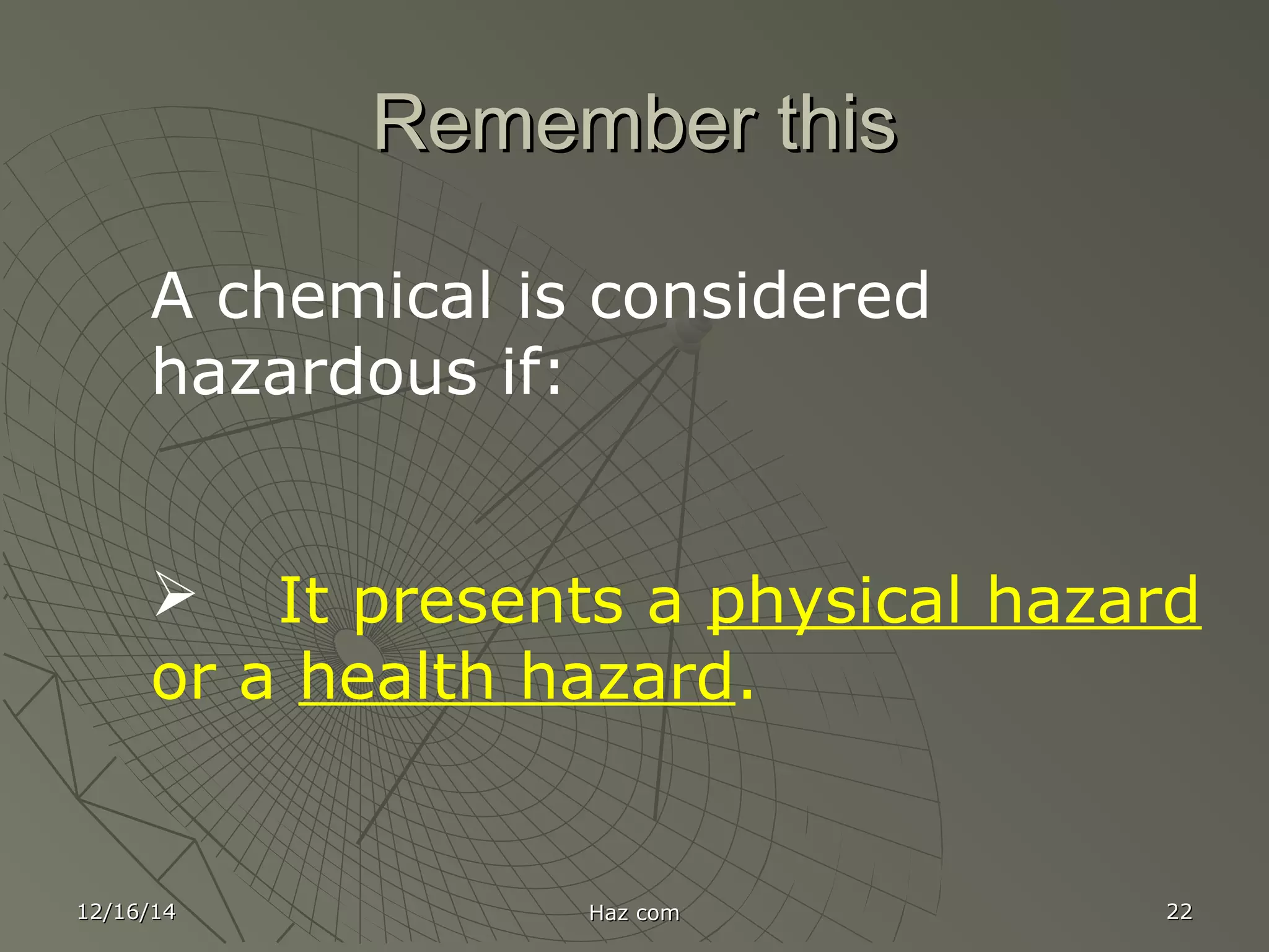 Remember thisRemember this
12/16/1412/16/14 Haz comHaz com 2222
A chemical is considered
hazardous if:
 It presents a physical hazard
or a health hazard.
 