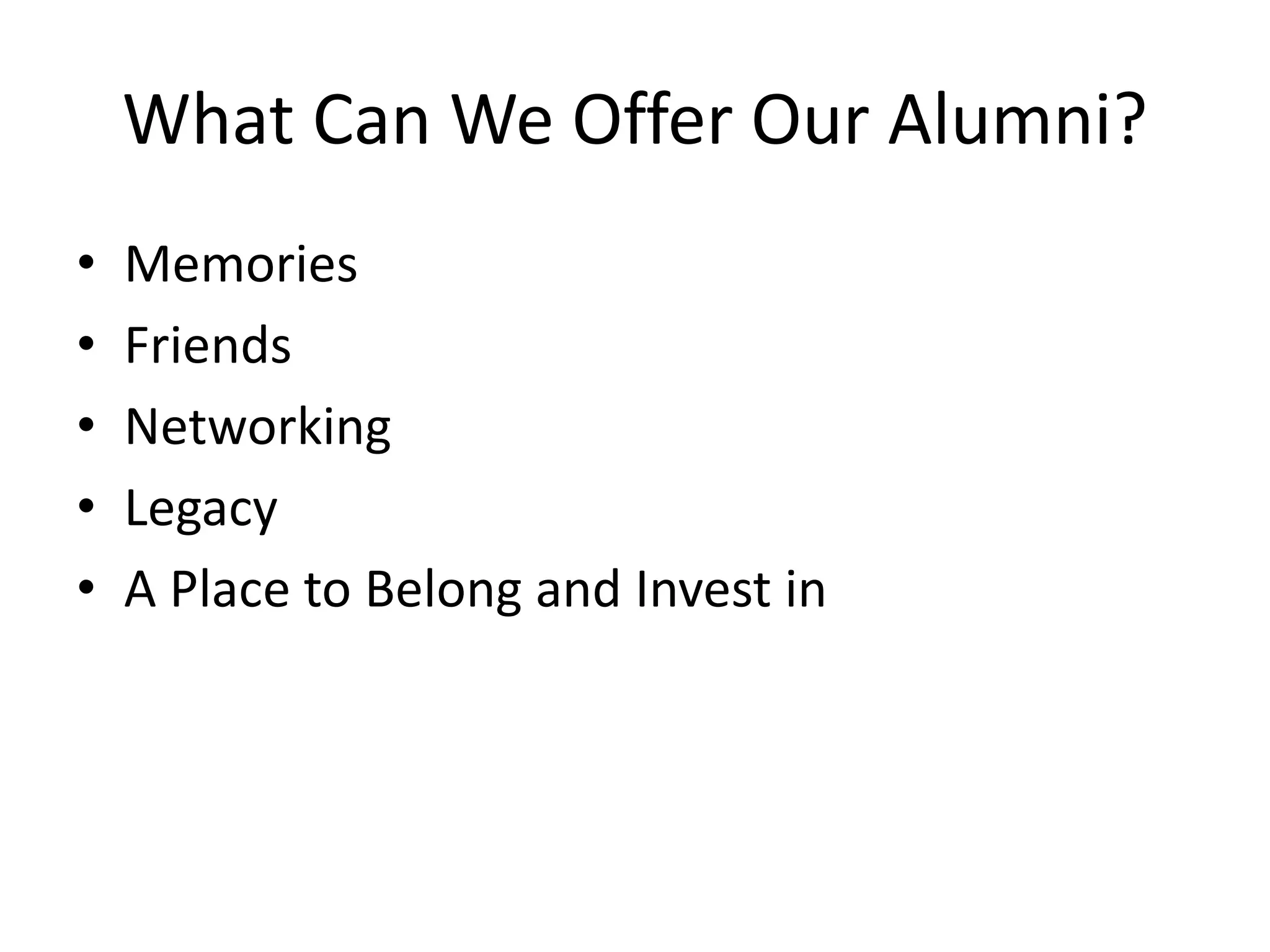 What Can We Offer Our Alumni?
• Memories
• Friends
• Networking
• Legacy
• A Place to Belong and Invest in
 