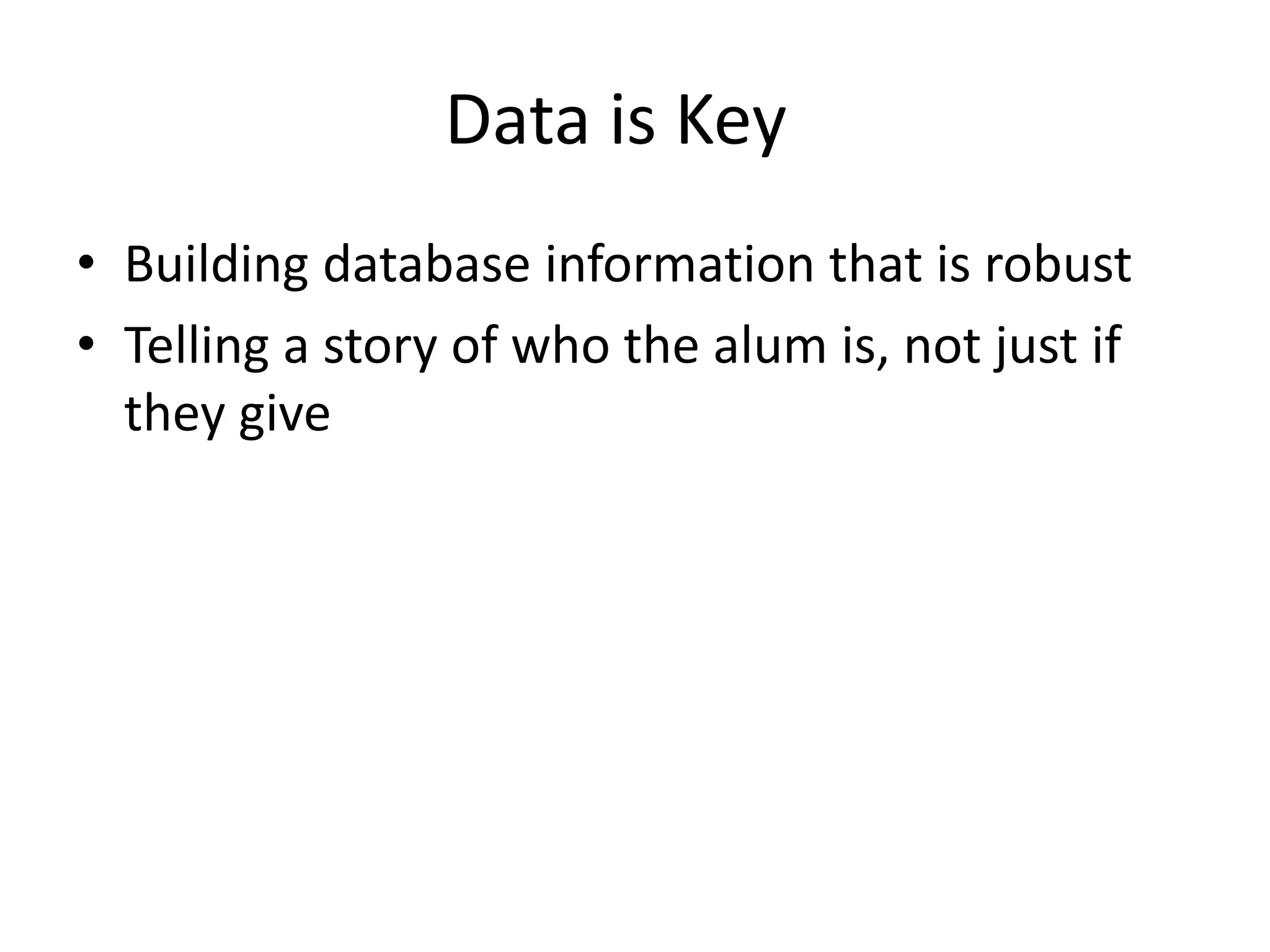 Data is Key
• Building database information that is robust
• Telling a story of who the alum is, not just if
they give
 