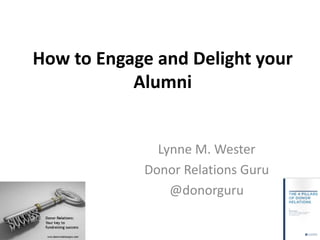 How to Engage and Delight your
Alumni
Lynne M. Wester
Donor Relations Guru
@donorguru
 