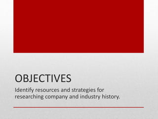 OBJECTIVES
Identify resources and strategies for
researching company and industry history.
 