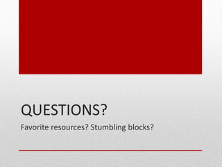 QUESTIONS?
Favorite resources? Stumbling blocks?
 