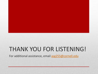 THANK YOU FOR LISTENING!
For additional assistance, email asg255@cornell.edu
 