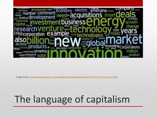 The language of capitalism
Image source: http://www.guardian.co.uk/sustainable-business/blog/cleantech-investment-clean-technology
 