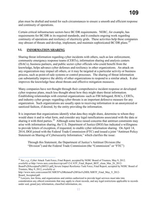 109
plan must be drafted and tested for such circumstances to ensure a smooth and efficient response
and continuity of operations.
Certain critical infrastructure sectors have BC/DR requirements. NERC, for example, has
requirements for BC/DR in its required standards, and it conducts ongoing work regarding
continuity of operations and resiliency of electricity grids. These activities help these companies
stay abreast of threats and develop, implement, and maintain sophisticated BC/DR plans.25
VI. INFORMATION SHARING
Sharing threat information regarding cyber incidents with others, such as law enforcement,
community emergency response teams (CERTs), information sharing and analysis centers
(ISACs), business partners, and public sector cyber officials who could benefit from the
knowledge, helps advance cyber defenses and resiliency in other organizations. An attack on
any organization may impact all others, or it may be targeted at a particular activity or business
process, such as point-of-sale systems or control processes. The sharing of threat information
can substantially improve the ability of other organizations to respond to a similar attack. It also
improves the knowledge base about threats and effective mitigation measures.
Many companies have not thought through their comprehensive incident response or developed
cyber response plans, much less thought about how they might share threat information.
Establishing relationships with external organizations–such as FBI Infragard, ISACs, CERTs,
and industry cyber groups–regarding cyber threats is an important defensive measure for any
organization. Such organizations are usually open to receiving information in an anonymized or
sanitized fashion, if desired, by the entity providing the information.
It is important that organizations identify what data they might share, determine to whom they
would share it and in what form, and consider any legal ramifications associated with the data or
sharing it with third parties.26
Although some have raised concerns that antitrust constraints may
arise with information sharing, the U.S. Department of Justice (DOJ) has indicated a willingness
to provide letters of exception, if requested, to enable cyber information sharing. On April 14,
2014, DOJ joined with the Federal Trade Commission (FTC) and issued a joint “Antitrust Policy
Statement on Sharing of Cybersecurity Information,” which clarifies the issue:
Through this Statement, the Department of Justice’s Antitrust Division (the
“Division”) and the Federal Trade Commission (the “Commission” or “FTC”)
25
See, e.g., Cyber Attack Task Force, Final Report, accepted by NERC Board of Trustees, May 9, 2012.
available at http://www.nerc.com/docs/cip/catf/12-CATF_Final_Report_BOT_clean_Mar_26_2012-
Board%20Accepted%200521.pdf; Severe Impact Resilience Task Force, Final Report, accepted by NERC Board of
Trustees, May 9, 2012, available at
http://www.nerc.com/comm/OC/SIRTF%20Related%20Files%20DL/SIRTF_Final_May_9_2012-
Board_Accepted.pdf.
26
Lawyers, law firms, and organizations and entities authorized to provide legal services must take into
consideration any ethical constraints that may apply to client records, and any legal restrictions applicable to records
under seal, grand jury information, classified information, etc.
11
 