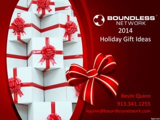 2014 
Holiday Gift Ideas 
Kevin Quinn 
913.341.1255 
kquinn@boundlessnetwork.com 
 