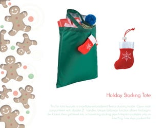 Holiday Stocking Tote 
This fun tote features a snowflake-embroidered fleece stocking holder. Open main 
compartment with double 21” handles. Unique foldaway function allows the bag to 
be folded, then gathered into a drawstring stocking pouch. Imprint available only on 
Tote Bag. Tote ships packed flat. 
 