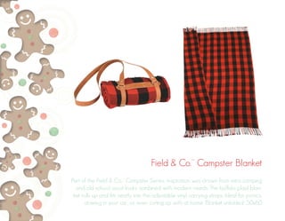 Field & Co.™ Campster Blanket 
Part of the Field & Co.™ Campster Series, inspiration was drawn from retro camping 
and old school scout looks combined with modern needs. The buffalo plaid blan-ket 
rolls up and fits neatly into the adjustable vinyl carrying straps. Ideal for picnics, 
stowing in your car, or even curling up with at home. Blanket unfolded: 50x60 
 