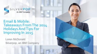 Email & Mobile:
Takeaways FromThe 2014
Holidays AndTips For
Improving In 2015
Loren McDonald
Silverpop, an IBM Company
 
