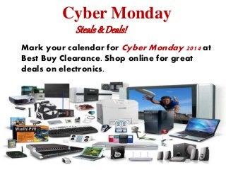 Cyber Monday 
Steals & Deals! 
Mark your calendar for Cyber Monday 2014 at 
Best Buy Clearance. Shop online for great 
deals on electronics. 
 