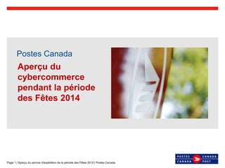 Page 1 | Aperçu du service d'expédition de la période des Fêtes 2014 | Postes Canada
Postes Canada
Aperçu du
cybercommerce
pendant la période
des Fêtes 2014
 