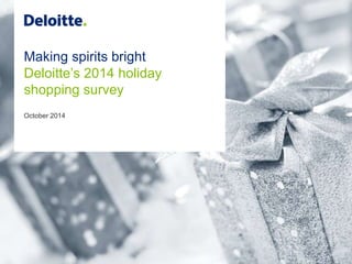Making spirits bright 
Deloitte’s 2014 holiday 
shopping survey 
October 2014 
 