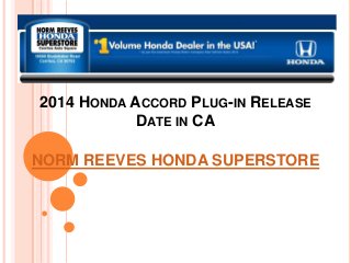 2014 HONDA ACCORD PLUG-IN RELEASE
DATE IN CA
NORM REEVES HONDA SUPERSTORE
 