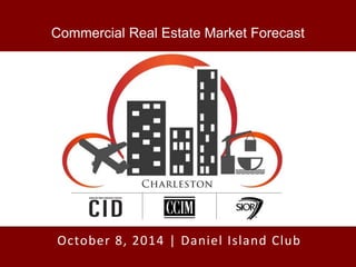 www.CharlestonCommercialMarketForecast.com
Commercial Real Estate Market Forecast
October 8, 2014 | Daniel Island Club
 