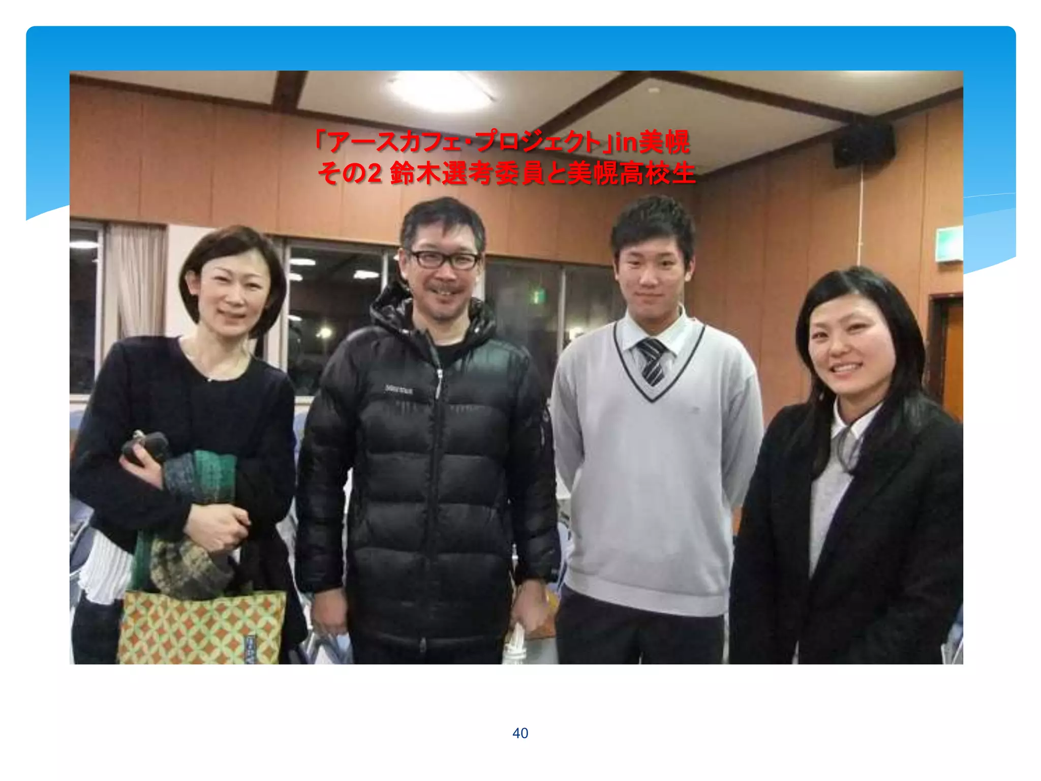 40
「アースカフェ・プロジェクト」in美幌
その2 鈴木選考委員と美幌高校生
 