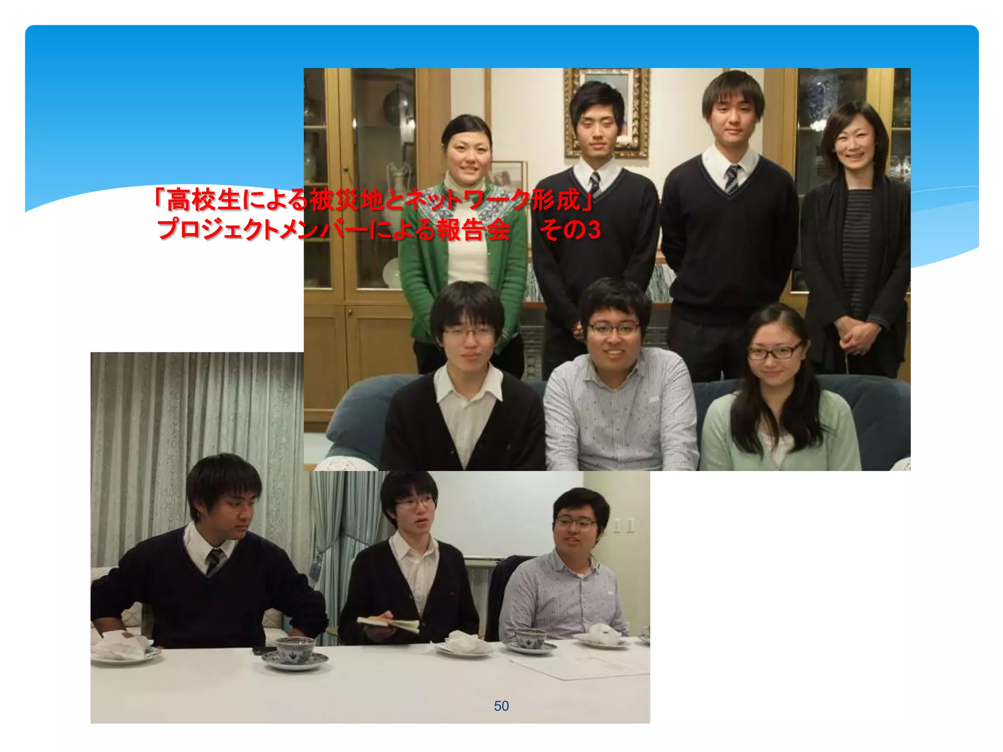 50
「高校生による被災地とネットワーク形成」
プロジェクトメンバーによる報告会 その3
 