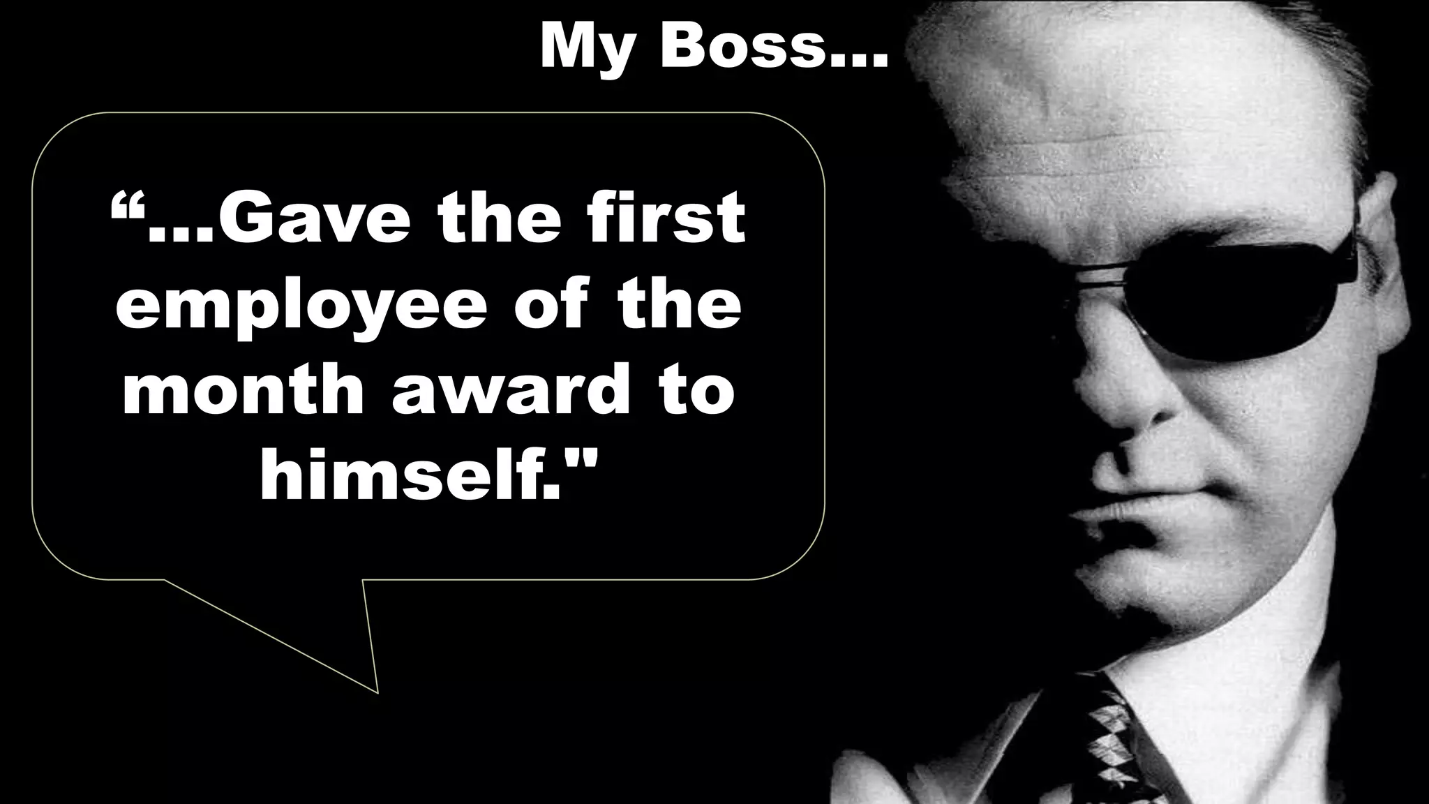 My Boss…
“…Gave the first
employee of the
month award to
himself."
 