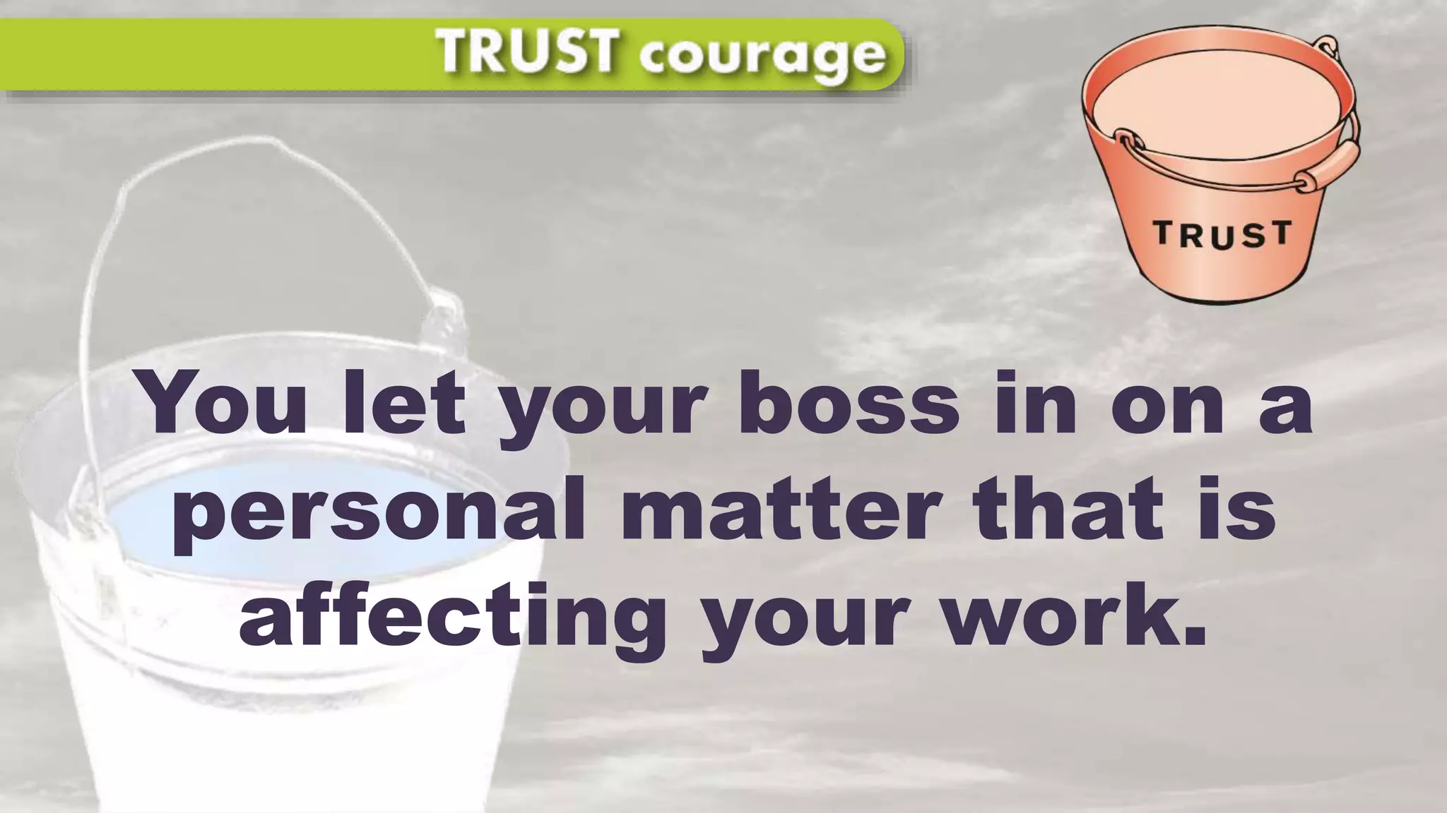 You let your boss in on a
personal matter that is
affecting your work.
 