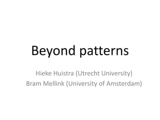 Beyond patterns
Hieke Huistra (Utrecht University)
Bram Mellink (University of Amsterdam)
 
