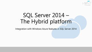 SQL Server 2014 –
The Hybrid platform
Integration with Windows Azure features in SQL Server 2014
 